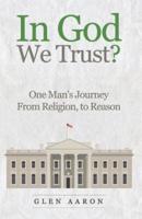 In God We Trust?: One Man's Journey from Religion, to Reason