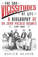 'The Sad Vicissitudes of Life' a Biography of Dr John Pocock Holmes (1784 -1858)