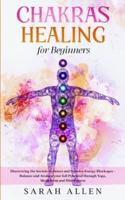 Chakras Healing for Beginners: Discovering the Secrets to Detect and Dissolve Energy Blockages - Balance and Awaken your full Potential through Yoga, Meditation and Mindfulness