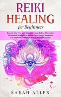 Reiki Healing for beginners: Become Your Own Self-Therapist Using the Best Alternative Therapeutic Strategies to Increase your Energy, Happiness and Mindfulness While Relieving Stress and Anxiety