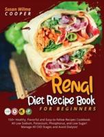 Renal Diet Recipe Book for Beginners:150+ Healthy, Flavorful and Easy-to-follow Recipes Cookbook: All Low Sodium, Potassium, Phosphorus, and Low Sugar! Manage All CKD Stages and Avoid Dialysis!