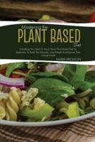 Mastering The Plant- Based Diet: Everything You Need to Know About Plant Based Diet for Beginners, to Build Their Muscles, Lose Weight and Improve Their Overall Health
