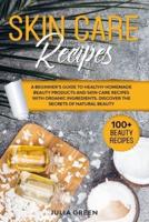 Skin Care Recipes: Discover the Secrets of Natural Beauty. A Beginner's Guide to Healthy Homemade Beauty Products and Skin Care Recipes with Organic Ingredients.