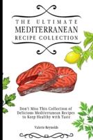 The Ultimate Mediterranean Recipe Collection  : Don't Miss This Collection of Delicious Mediterranean Recipes to Keep Healthy with Taste