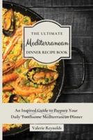 The Ultimate Mediterranean Dinner Recipe Book  : An Inspired Guide to Prepare Your Daily Toothsome Mediterranean Dinner