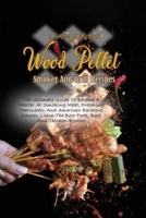 Wood Pellet Smoker And Grill Recipes: A Comprehensive Guide To Wood Pellet Smoker With The Best Bbq Pitmaster Recipes And Tips And Techniques For Smoking Meats