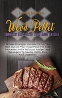 Wood Pellet Smoker And Grill Tips And Tricks: Proven Strategies On How To Get The Best Out Of Your Wood Pellet For Real Pitmasters With Delicious Recipes And Techniques To Smoke Meats, Fish, And Vegetables