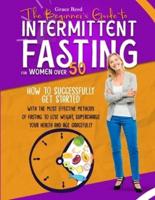 The Beginner's Guide to Intermittent Fasting for Women Over 50: Unlocking the Secrets of Fasting to Lose Weight, Supercharge Your Health and Age Gracefully
