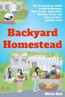 BACKYARD HOMESTEAD: The professional guide to self-sufficiency grow fruits, vegetables, chicken coops, and more on just a quarter acre!