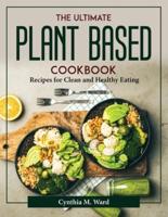 The Ultimate Plant Based Cookbook: Recipes for Clean and Healthy Eating