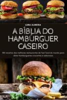 A BÍBLIA DO HAMBÚRGUER CASEIRO: 100 receitas dos melhores restaurantes de fast food do mundo para obter hambúrgueres crocantes e saborosos