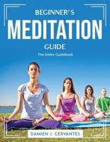 Beginner's Meditation Guide: The Entire Guidebook
