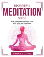 Beginner's Meditation Guide: How to Meditate to Improve Your Well-being and Inner Peace