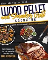 WOOD PELLET AND SMOKER GRILL COOKBOOK : The Ultimate and Complete Guide to Cooking Delicious Barbecue Meat Smoking Recipes With Your Traeger Grill or Pit Boss Like a Real Pitmaster