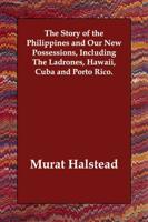 The Story of the Philippines and Our New Possessions, Including The Ladrones, Hawaii, Cuba and Porto Rico