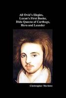The Complete Works of Christopher Marlowe, Vol . I: All Ovid's Elegies, Lucan's First Booke, Dido Queene of Carthage, Hero and Leander
