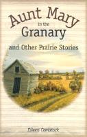 Aunt Mary in the Granary and Other Prairie Stories