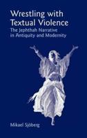 Wrestling with Textual Violence: The Jephthah Narrative in Antiquity and Modernity