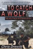 To Catch A Wolf: A complex intelligence thriller of death and betrayal, inspired by true events