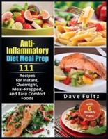 Anti-Inflammatory Diet Meal Prep: 111 Recipes for Instant, Overnight, Meal- Prepped, and Easy Comfort Foods with 6 Weekly Plans
