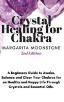 Crystal Healing For Chakra: A Beginners Guide to Awake, Balance and Clear Your Chakras for an Healthy and Happy Life Through Crystals and Essential Oils.
