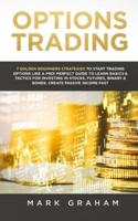 Options Trading: 7 Golden Beginners Strategies to Start Trading Options Like a PRO! Perfect Guide to Learn Basics & Tactics for Investing in Stocks, Futures, Binary & Bonds. Create Passive Income Fast