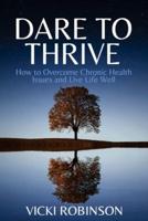 Dare to Thrive : How to Overcome Chronic Health Issues and Live Life Well