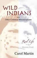 Wild Indians and Other Common Misconceptions: A Real Life on the Mission Field
