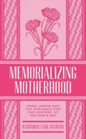 Memorializing Motherhood: Anna Jarvis and the Struggle for Control of Mother's Day