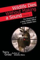 Wildlife Dies Without Making a Sound, Vol. 2: The Adventures of a State Wildlife Officer in the Wildlife Wars