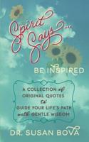 Spirit Says ... Be Inspired: A Collection of Original Quotes to Guide Your Life's Path with Gentle Wisdom