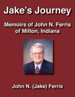Jake's Journey Memoirs of John N. Ferris of Milton, Indiana