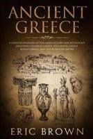 Ancient Greece: A Concise Overview of the Greek History and Mythology Including Classical Greece, Hellenistic Greece, Roman Greece and The Byzantine Empire