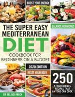 The Super Easy Mediterranean Diet Cookbook for Beginners on a Budget: 250 5-ingredients Recipes that Anyone Can Cook    Reset your Body, and Boost Your Energy - 2-Weeks Mediterranean Diet Plan