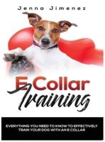 E Collar Training: Everything You Need to Know to Effectively Train Your Dog with an E Collar