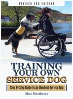 Training Your Own Service Dog: Step By Step Guide To An Obedient Service Dog (Revised 3rd Edition!)