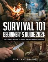 Survival 101 Beginner's Guide 2021: The Complete Guide To Urban And Wilderness Survival