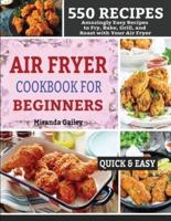 AIR FRYER COOKBOOK FOR BEGINNERS: 550 Amazingly Easy Recipes to Fry, Bake, Grill, and Roast with Your Air Fryer