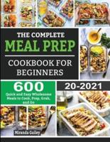 THE COMPLETE MEAL PREP COOKBOOK FOR BEGINNERS: 600 Quick and Easy Wholesome Meals to Cook, Prep, Grab, and Go