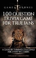 GAME OF THRONES: 100 QUESTION TRIVIA GAME FOR TRUE FANS