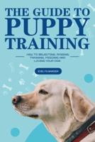 The Guide to Puppy Training: How to Selecting, Raising, Training, Feeding and Loving Your Dog