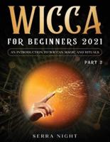 Wicca For Beginners 2021: An Introduction To Wiccan Magic and Rituals Part 2