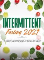 Intermittent Fasting 2021:The Complete Beginners Guide to Intermittent Fasting to Rapidly Lose Weight, Burn Fat, and Heal Your Body