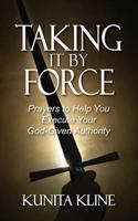 Taking It By Force: Prayers to Help You Execute Your God-Given Authority