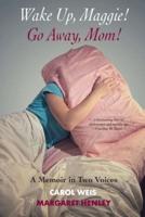 Wake Up, Maggie! Go Away, Mom! A Memoir in Two Voices