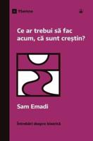 Ce Ar Trebui Să Fac Acum, Că Sunt Creștin? (What Should I Do Now That I'm a Christian?) (Romanian)