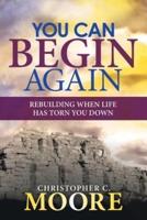 You Can Begin Again: Rebuilding When Life Has Torn You Down