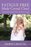 FATIGUE FREE Made Crystal Clear! My Sounds Increase Your Life-Force Energy