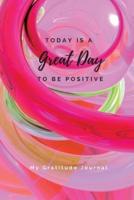 Today Is A Great Day To Be Positive Lined Notebook: My Gratitude Journal