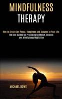 Mindfulness Therapy: How to Create Zen Peace, Happiness and Success in Your Life (The Best Guides for Practicing Buddhism, Chakras and Mindfulness Meditation)